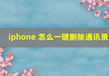 iphone 怎么一键删除通讯录